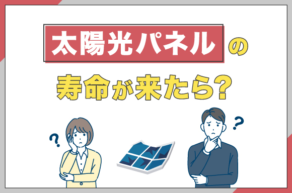 太陽光パネルの寿命が来たら？