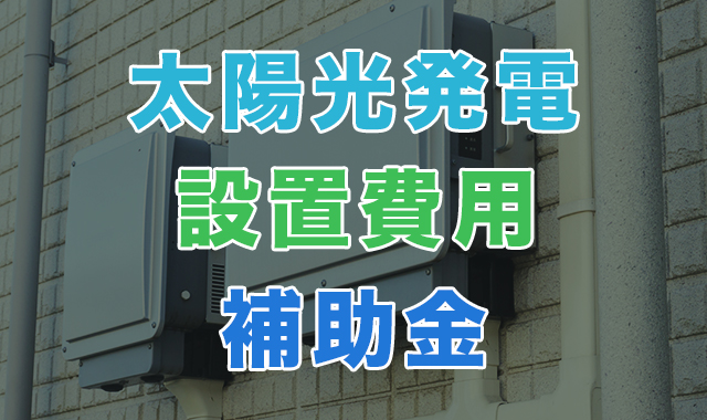 太陽光発電の補助金を徹底解説！国の助成金を使うと設置費用はいくら？【2025年度(令和7年度)最新】