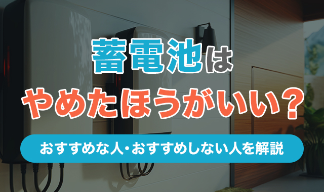 蓄電池はやめたほうがいい？設置して後悔しないためのポイントを解説！のアイキャッチ